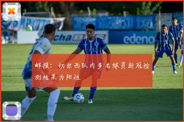 邮报：切尔西队内多名球员新冠检测结果为阳性