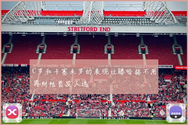 C罗和卡塞米罗的表现让滕哈赫不用再纠结首发人选