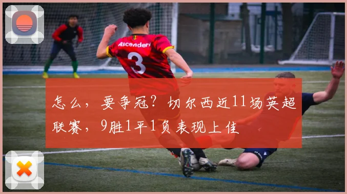 怎么，要争冠？切尔西近11场英超联赛，9胜1平1负表现上佳