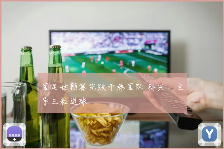 国足世预赛完败于韩国队 孙兴慜主导三粒进球