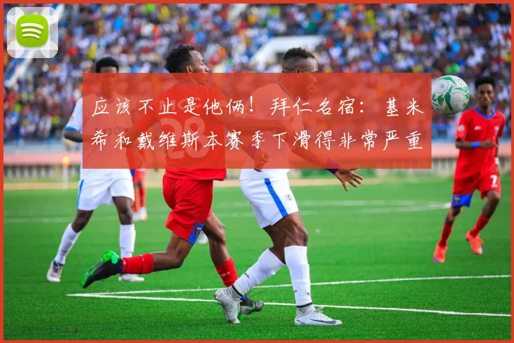 应该不止是他俩！拜仁名宿：基米希和戴维斯本赛季下滑得非常严重