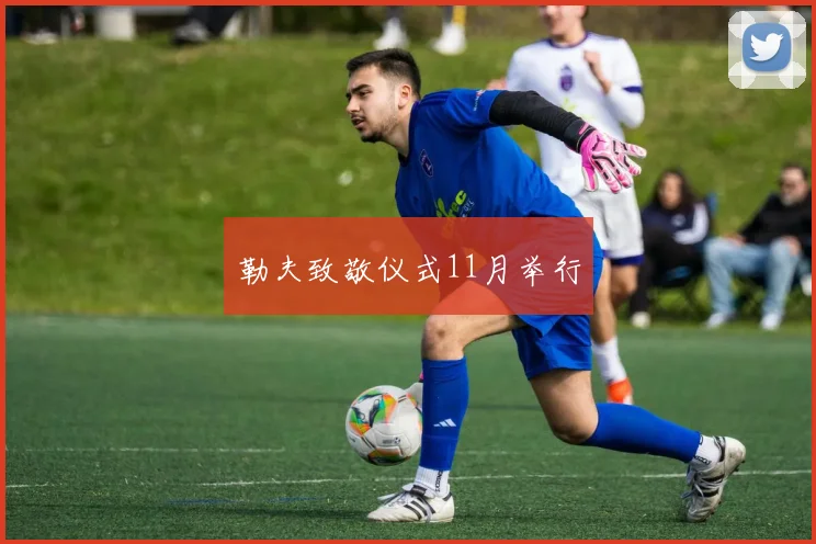勒夫致敬仪式11月举行