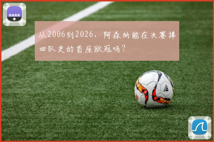 从2006到2026，阿森纳能在决赛捧回队史的首座欧冠吗？