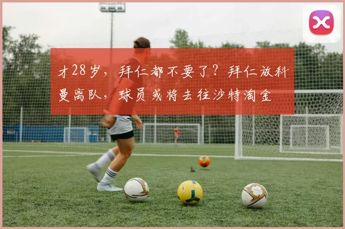 才28岁，拜仁都不要了？拜仁放科曼离队，球员或将去往沙特淘金