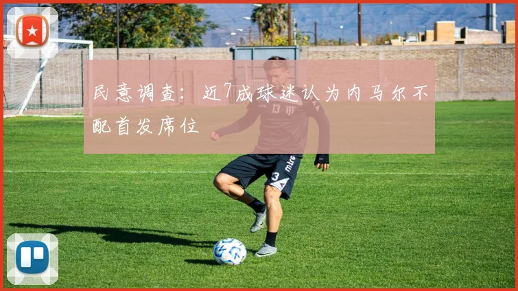 民意调查：近7成球迷认为内马尔不配首发席位