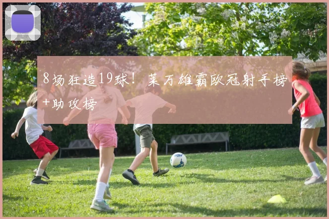 8场狂造19球！莱万雄霸欧冠射手榜+助攻榜