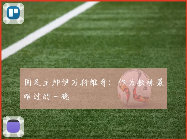 国足主帅伊万科维奇：作为教练最难过的一晚