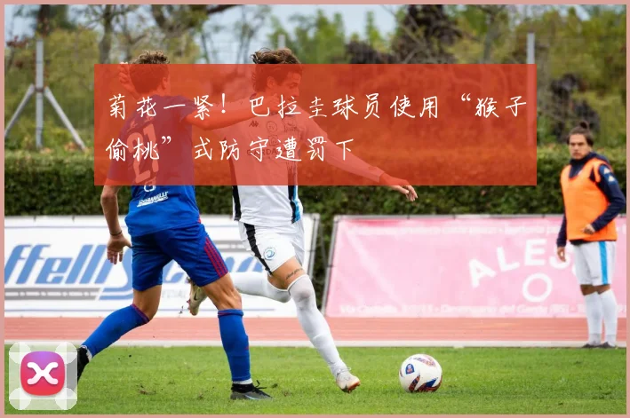 菊花一紧！巴拉圭球员使用“猴子偷桃”式防守遭罚下