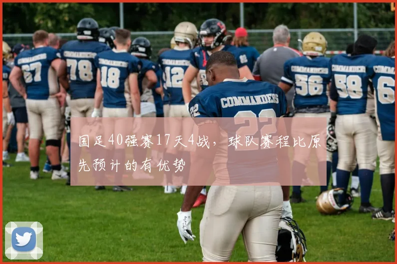 国足40强赛17天4战，球队赛程比原先预计的有优势