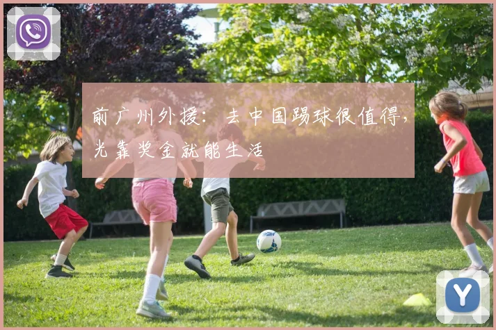 前广州外援：去中国踢球很值得，光靠奖金就能生活