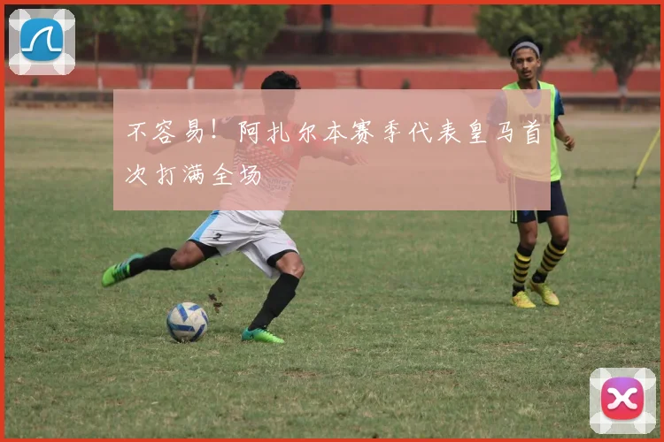 不容易！阿扎尔本赛季代表皇马首次打满全场