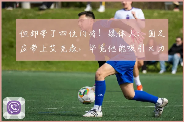 但却带了四位门将！媒体人：国足应带上艾克森，毕竟他能吸引火力