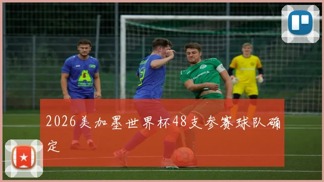 2026美加墨世界杯48支参赛球队确定