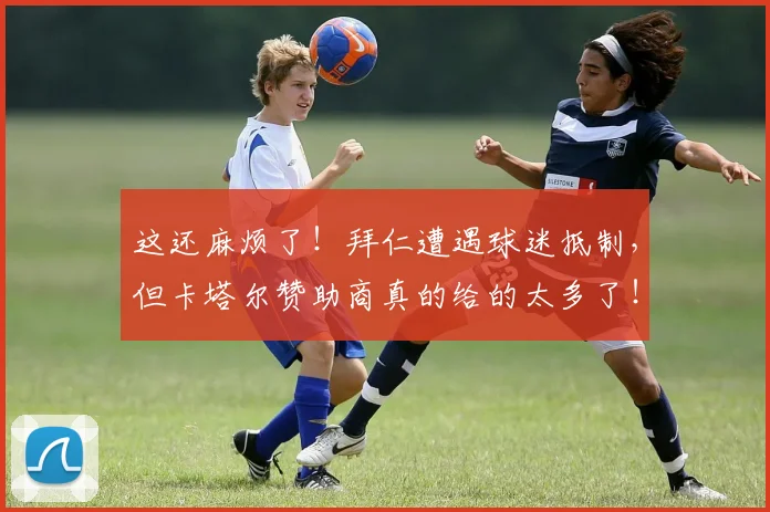 这还麻烦了！拜仁遭遇球迷抵制，但卡塔尔赞助商真的给的太多了！