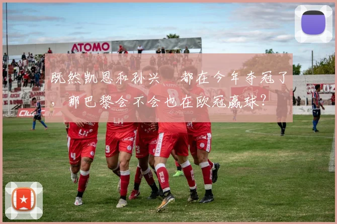 既然凯恩和孙兴慜都在今年夺冠了，那巴黎会不会也在欧冠赢球？