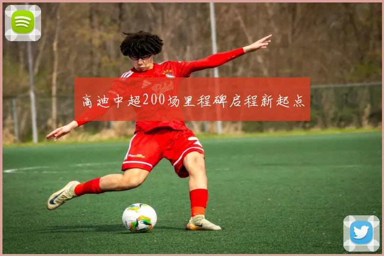 高迪中超200场里程碑启程新起点