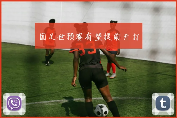 国足世预赛有望提前开打