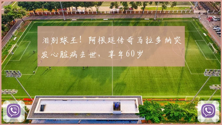 泪别球王！阿根廷传奇马拉多纳突发心脏病去世，享年60岁