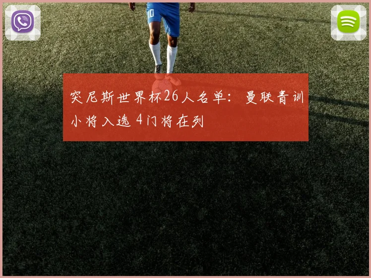 突尼斯世界杯26人名单：曼联青训小将入选 4门将在列
