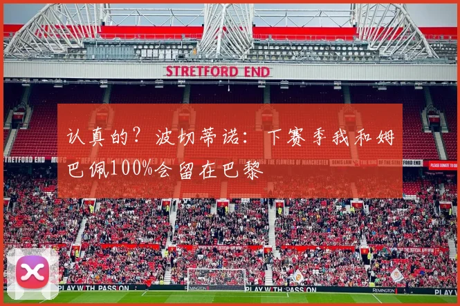 认真的？波切蒂诺：下赛季我和姆巴佩100%会留在巴黎