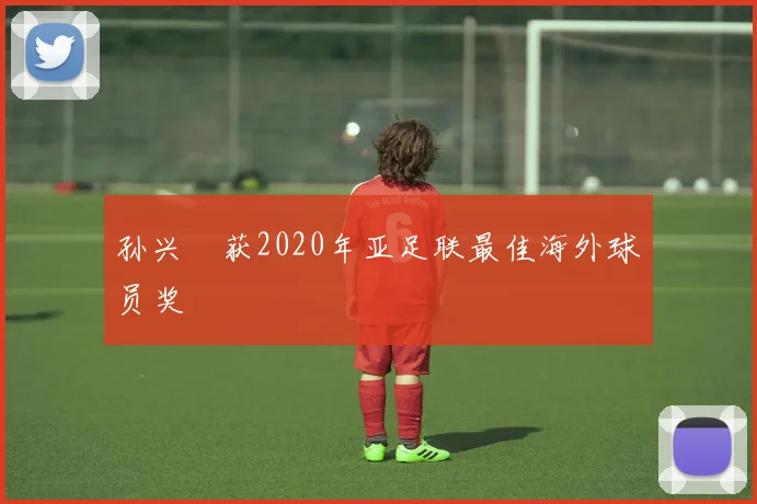 孙兴慜获2020年亚足联最佳海外球员奖