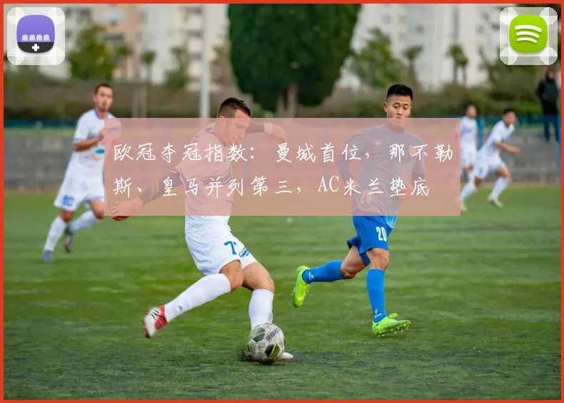 欧冠夺冠指数：曼城首位，那不勒斯、皇马并列第三，AC米兰垫底