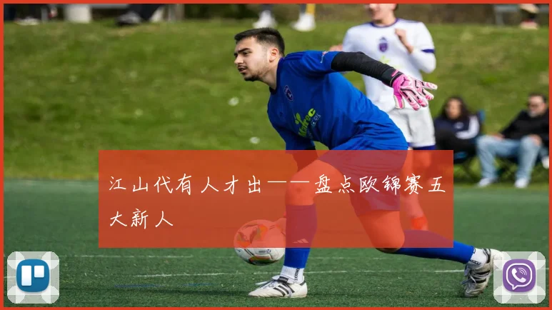 江山代有人才出——盘点欧锦赛五大新人