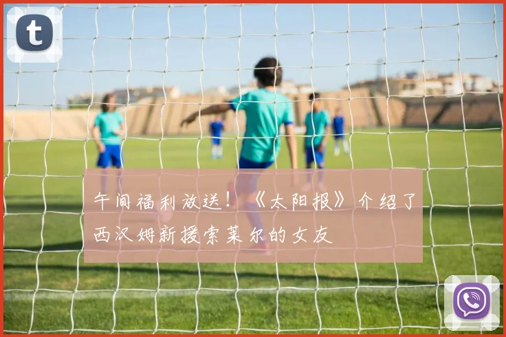 午间福利放送！《太阳报》介绍了西汉姆新援索莱尔的女友
