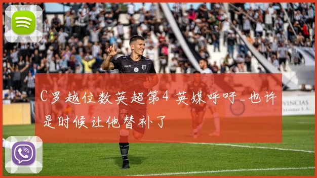 C罗越位数英超第4 英媒呼吁_也许是时候让他替补了