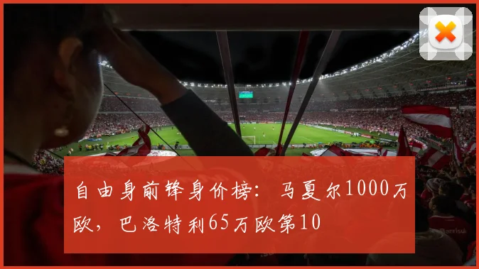 自由身前锋身价榜：马夏尔1000万欧，巴洛特利65万欧第10