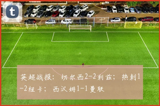 英超战报：切尔西2-2利兹；热刺1-2纽卡；西汉姆1-1曼联