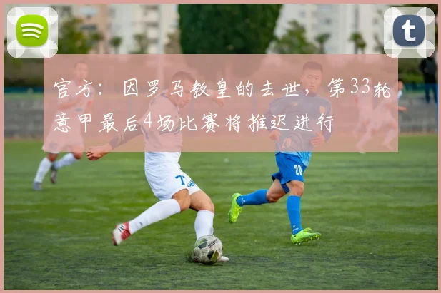 官方：因罗马教皇的去世，第33轮意甲最后4场比赛将推迟进行