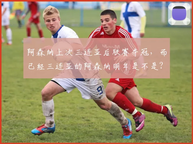 阿森纳上次三连亚后联赛夺冠，而已经三连亚的阿森纳明年是不是？
