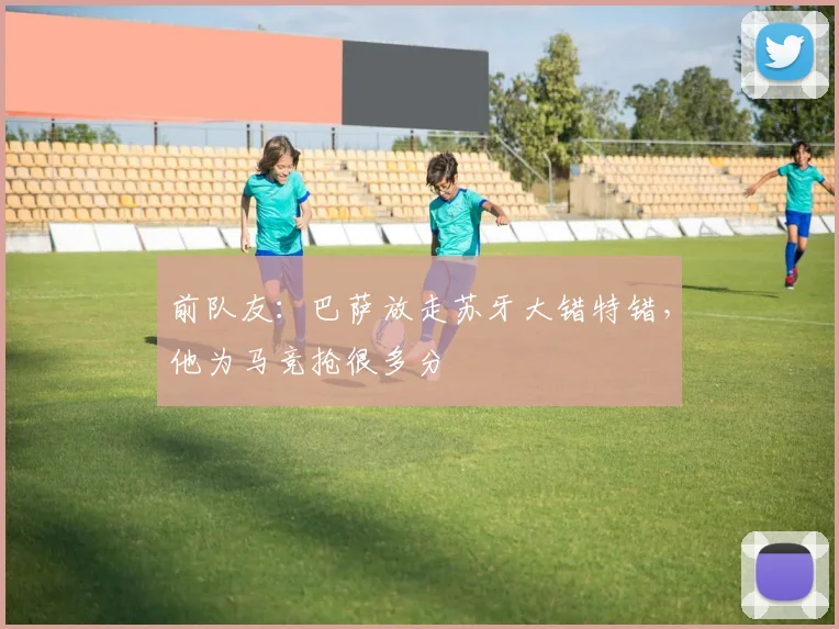前队友：巴萨放走苏牙大错特错，他为马竞抢很多分