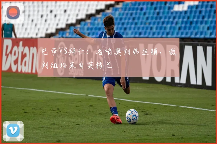 巴萨VS拜仁：名哨奥利弗坐镇，裁判组均来自英格兰