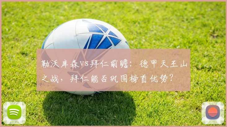 勒沃库森vs拜仁前瞻：德甲天王山之战，拜仁能否巩固榜首优势？