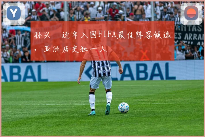 孙兴慜连年入围FIFA最佳阵容候选，亚洲历史独一人